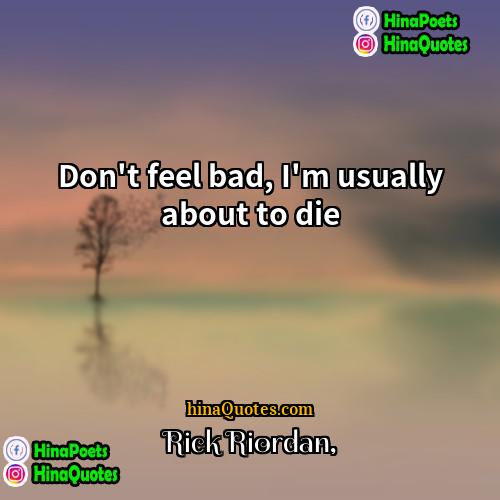 Rick Riordan Quotes | Don't feel bad, I'm usually about to